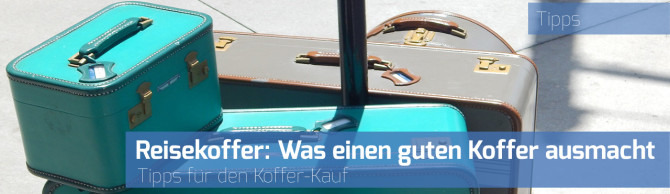 Reisekoffer: Was macht einen guten Koffer aus?