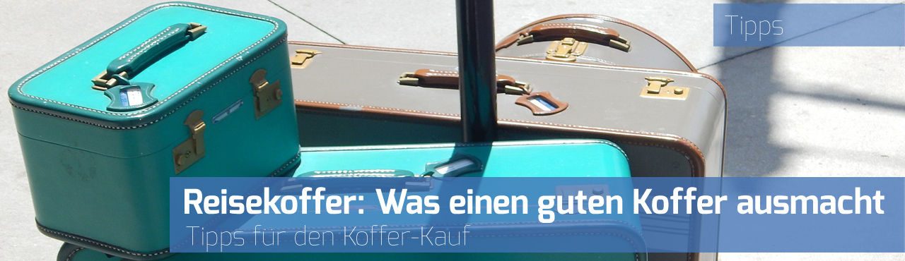 Reisekoffer: Was einen guten Koffer ausmacht - Tipps für den Koffer-Kauf